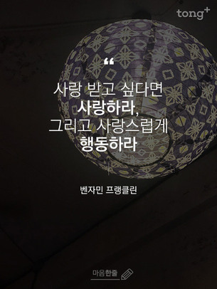 "사랑 받고 싶다면 사랑하라. 그리고 사랑스럽게 행동하라"