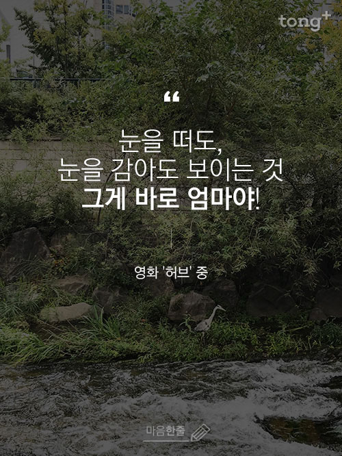 "눈을 떠도, 눈을 감아도 보이는 것, 그게 바로 엄마야!"