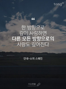 "한 방향으로 깊이 사랑하면 다른 모든 방향으로의 사랑도 깊어진다"