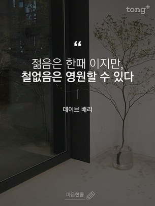 "젊음은 한때 이지만, 철없음은 영원할 수 있다"