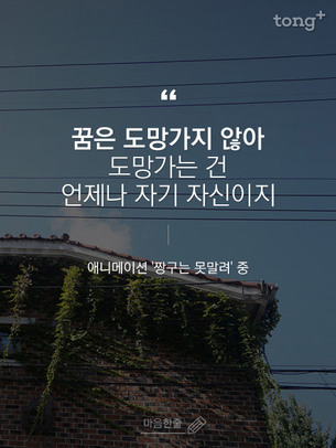 "꿈은 도망가지 않아. 도망가는 건 언제나 자기 자신이지"