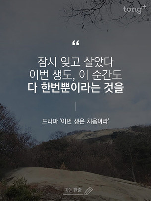 "잠시 잊고 살았다. 이번 생도, 이 순간도 다 한번뿐이라는 것을"