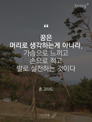 "꿈은 머리로 생각하는게 아니라, 가슴으로 느끼고 손으로 적고 발로 실천하는 것이다"